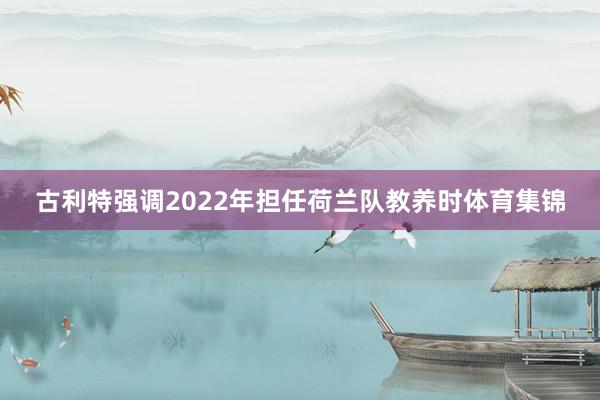 古利特强调2022年担任荷兰队教养时体育集锦