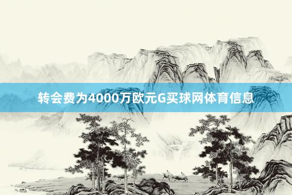 转会费为4000万欧元G买球网体育信息