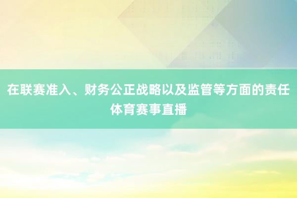 在联赛准入、财务公正战略以及监管等方面的责任体育赛事直播