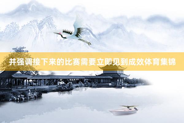 并强调接下来的比赛需要立即见到成效体育集锦