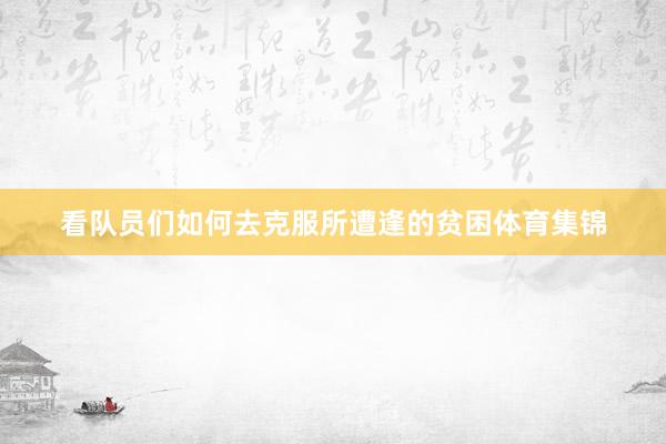 看队员们如何去克服所遭逢的贫困体育集锦