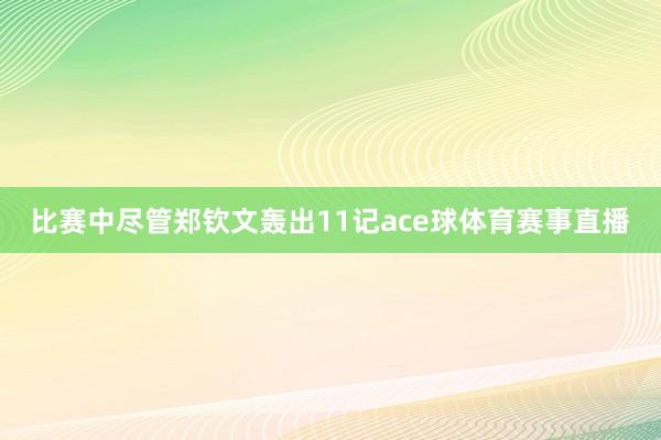 比赛中尽管郑钦文轰出11记ace球体育赛事直播