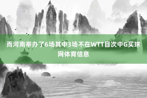 而河南举办了6场其中3场不在WTT目次中G买球网体育信息