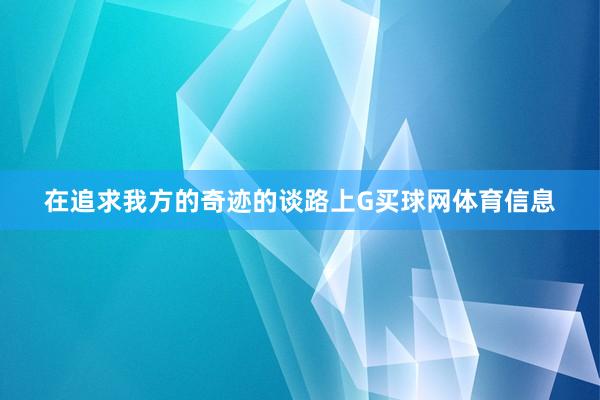 在追求我方的奇迹的谈路上G买球网体育信息
