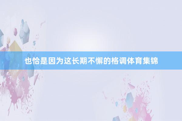 也恰是因为这长期不懈的格调体育集锦