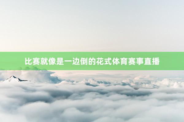 比赛就像是一边倒的花式体育赛事直播