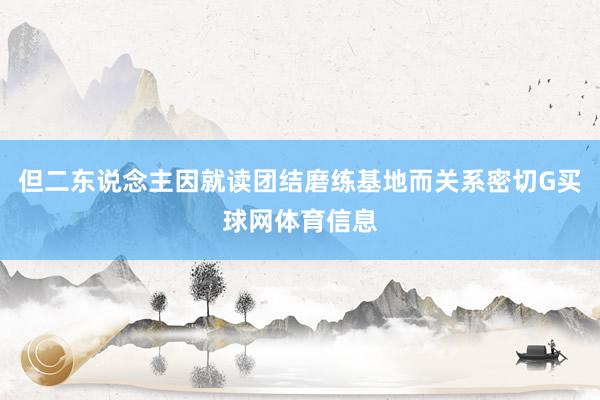 但二东说念主因就读团结磨练基地而关系密切G买球网体育信息