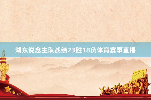 湖东说念主队战绩23胜18负体育赛事直播