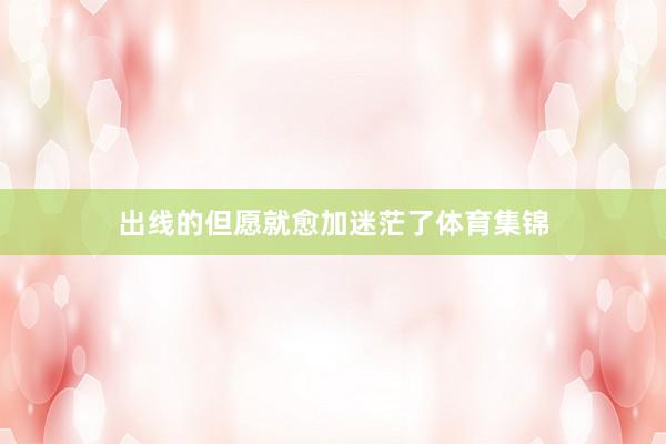 出线的但愿就愈加迷茫了体育集锦