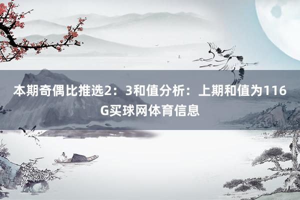 本期奇偶比推选2：3　　和值分析：上期和值为116G买球网体育信息