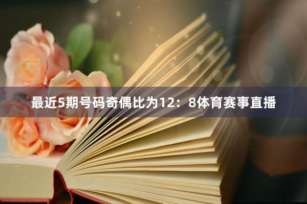 最近5期号码奇偶比为12：8体育赛事直播