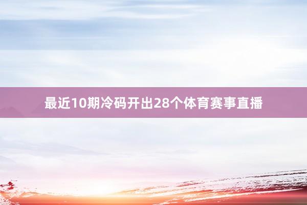 最近10期冷码开出28个体育赛事直播