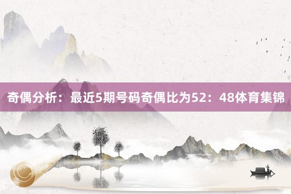 奇偶分析：最近5期号码奇偶比为52：48体育集锦
