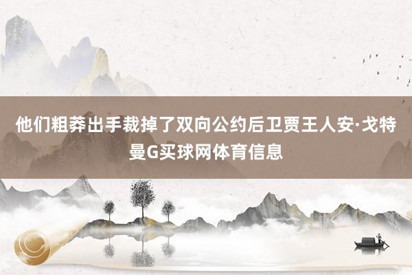 他们粗莽出手裁掉了双向公约后卫贾王人安·戈特曼G买球网体育信息