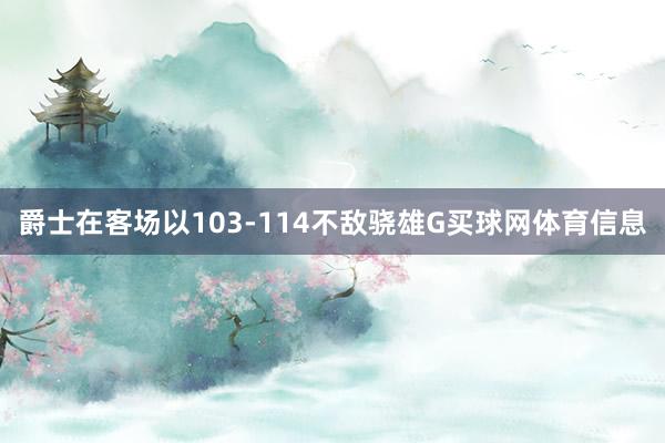 爵士在客场以103-114不敌骁雄G买球网体育信息