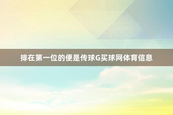 排在第一位的便是传球G买球网体育信息