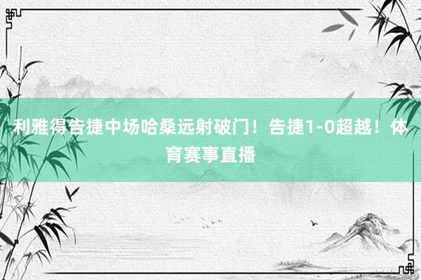 利雅得告捷中场哈桑远射破门！告捷1-0超越！体育赛事直播