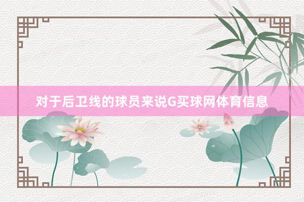 对于后卫线的球员来说G买球网体育信息