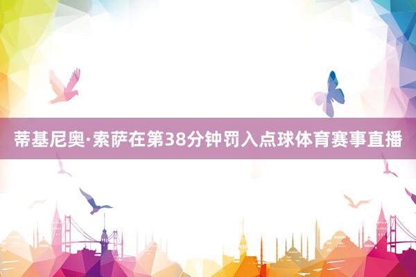 蒂基尼奥·索萨在第38分钟罚入点球体育赛事直播