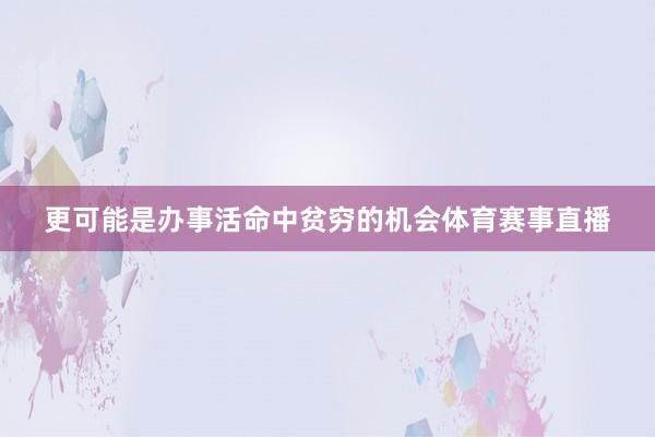 更可能是办事活命中贫穷的机会体育赛事直播