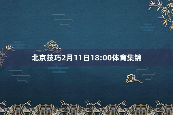 北京技巧2月11日18:00体育集锦