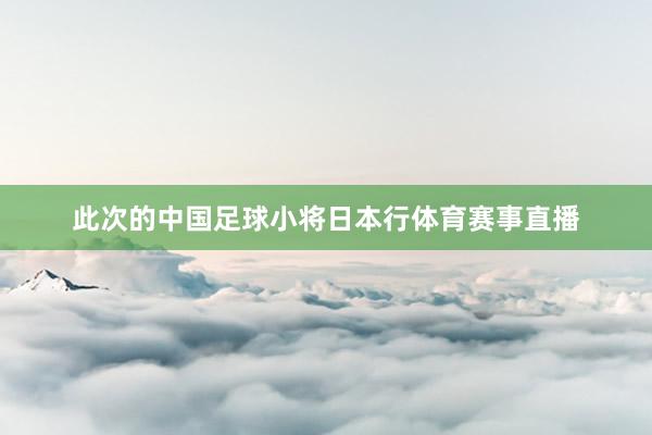 此次的中国足球小将日本行体育赛事直播