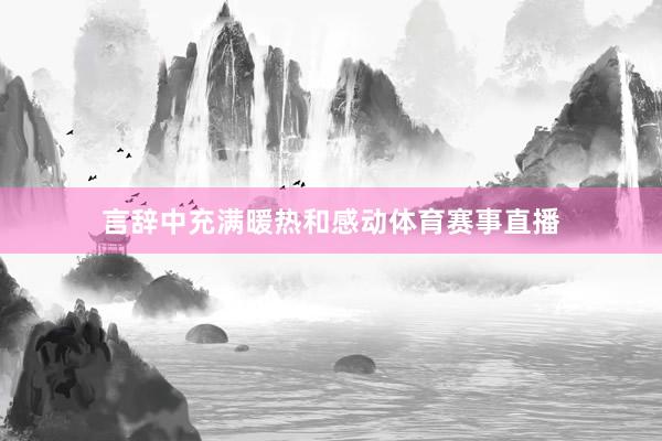 言辞中充满暖热和感动体育赛事直播