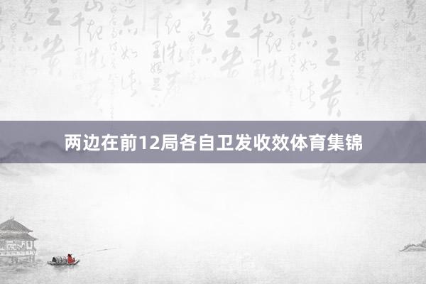 两边在前12局各自卫发收效体育集锦