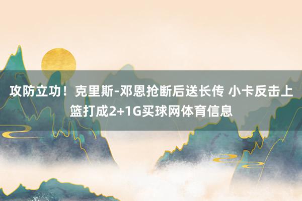 攻防立功！克里斯-邓恩抢断后送长传 小卡反击上篮打成2+1G买球网体育信息