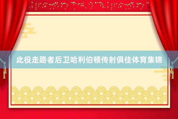 此役走路者后卫哈利伯顿传射俱佳体育集锦