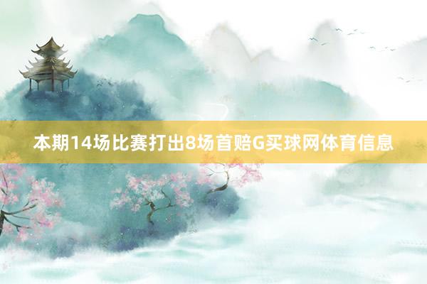 本期14场比赛打出8场首赔G买球网体育信息
