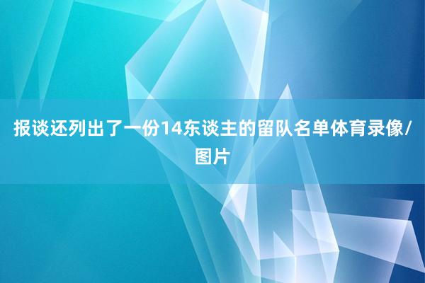 报谈还列出了一份14东谈主的留队名单体育录像/图片
