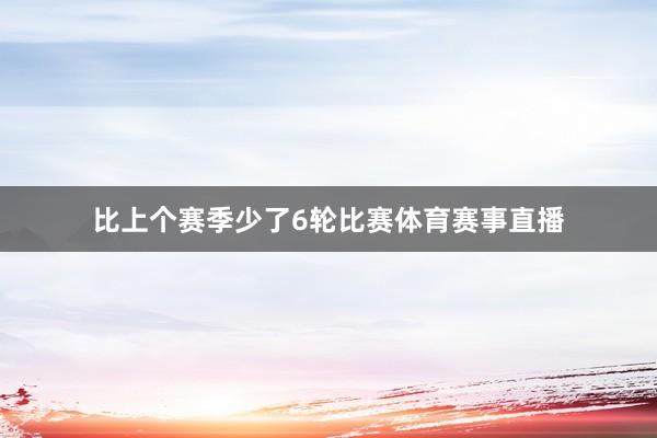 比上个赛季少了6轮比赛体育赛事直播