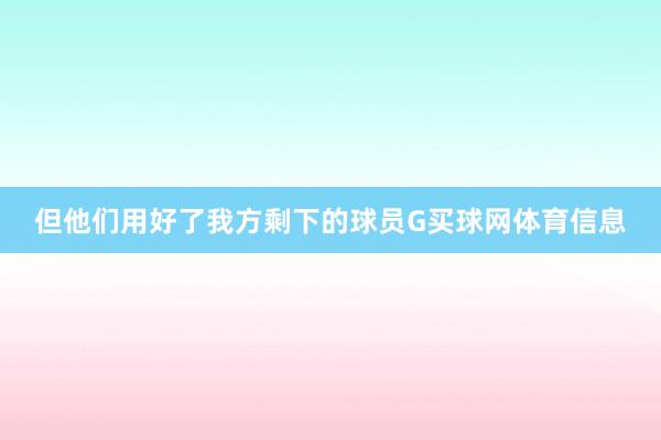 但他们用好了我方剩下的球员G买球网体育信息