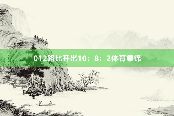 012路比开出10:8:2体育集锦