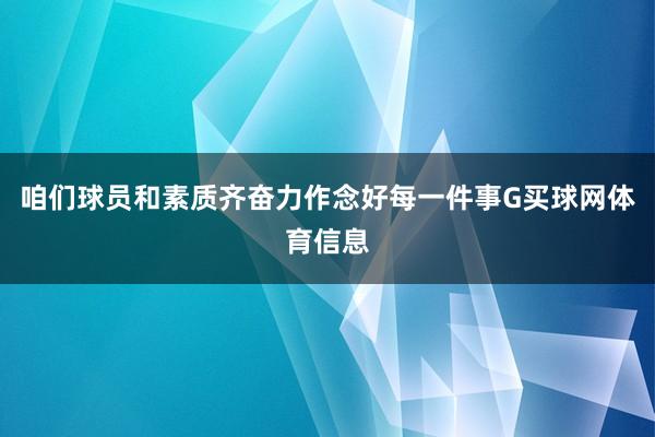 咱们球员和素质齐奋力作念好每一件事G买球网体育信息