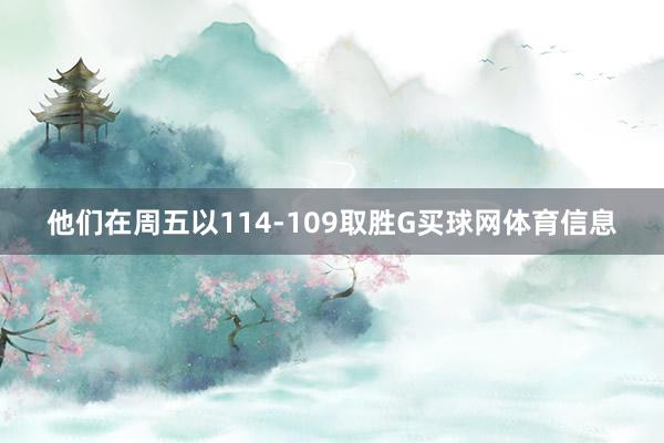 他们在周五以114-109取胜G买球网体育信息